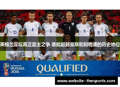 英格兰足坛真正霸主之争 谁能超越曼联和利物浦的历史地位