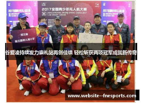 谷爱凌持续发力崇礼站再创佳绩 轻松斩获两项冠军成就新传奇