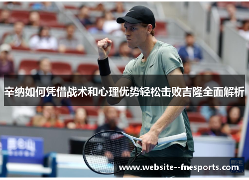 辛纳如何凭借战术和心理优势轻松击败吉隆全面解析