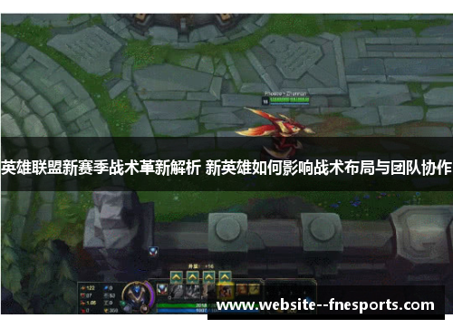 英雄联盟新赛季战术革新解析 新英雄如何影响战术布局与团队协作
