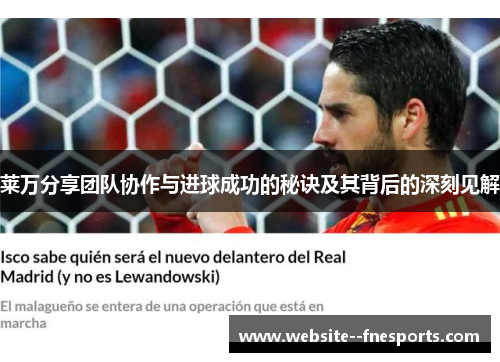 莱万分享团队协作与进球成功的秘诀及其背后的深刻见解