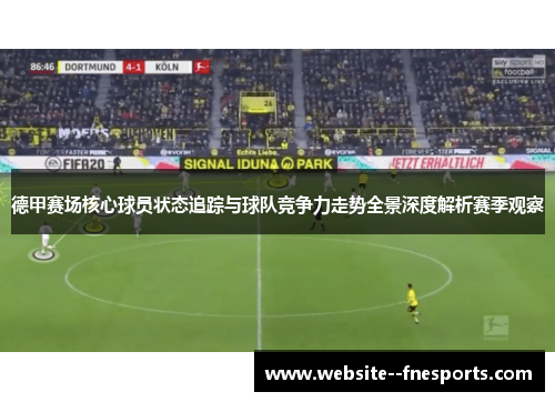 德甲赛场核心球员状态追踪与球队竞争力走势全景深度解析赛季观察