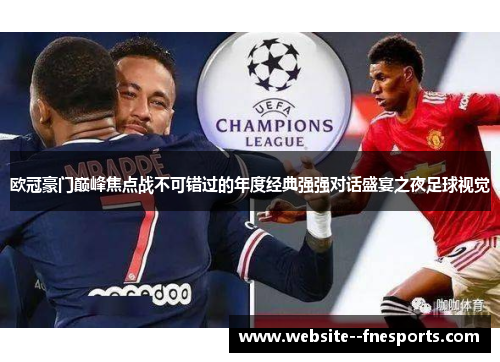 欧冠豪门巅峰焦点战不可错过的年度经典强强对话盛宴之夜足球视觉 欧冠豪门巅峰焦点战不可错过的年度经典强强对话盛宴之夜足球视觉