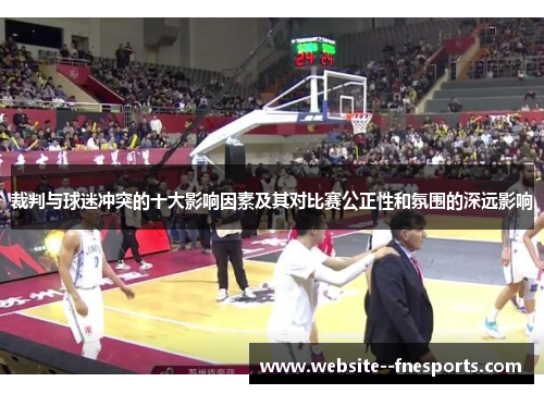 裁判与球迷冲突的十大影响因素及其对比赛公正性和氛围的深远影响 裁判与球迷冲突的十大影响因素及其对比赛公正性和氛围的深远影响