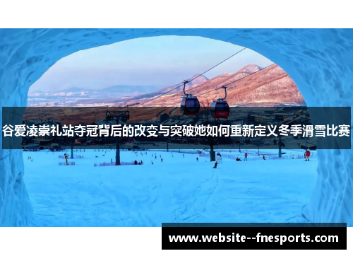 谷爱凌崇礼站夺冠背后的改变与突破她如何重新定义冬季滑雪比赛 谷爱凌崇礼站夺冠背后的改变与突破她如何重新定义冬季滑雪比赛