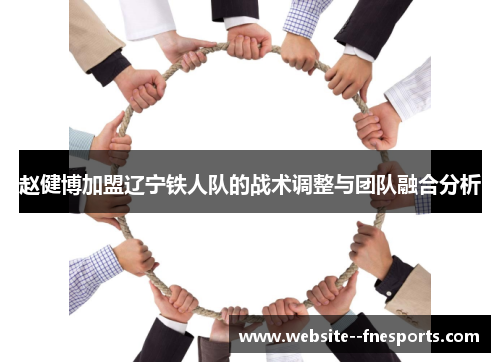 赵健博加盟辽宁铁人队的战术调整与团队融合分析 赵健博加盟辽宁铁人队的战术调整与团队融合分析