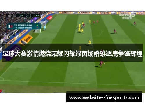 足球大赛激情燃烧荣耀闪耀绿茵场群雄逐鹿争锋辉煌