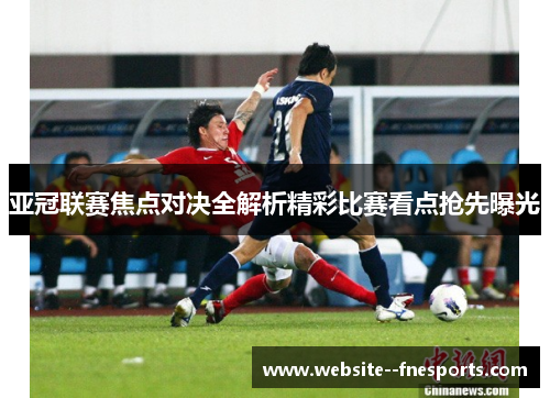 亚冠联赛焦点对决全解析精彩比赛看点抢先曝光 亚冠联赛焦点对决全解析精彩比赛看点抢先曝光