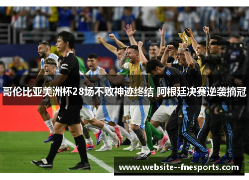 哥伦比亚美洲杯28场不败神迹终结 阿根廷决赛逆袭摘冠 哥伦比亚美洲杯28场不败神迹终结 阿根廷决赛逆袭摘冠