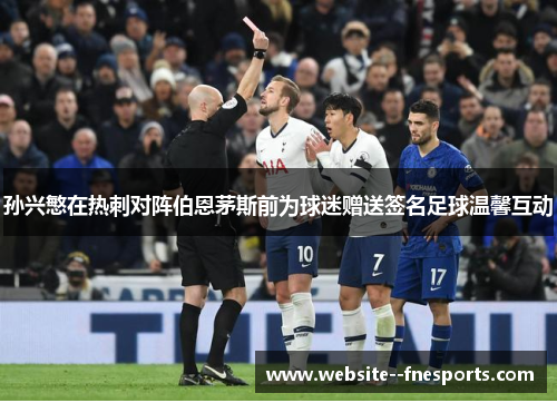 孙兴慜在热刺对阵伯恩茅斯前为球迷赠送签名足球温馨互动 孙兴慜在热刺对阵伯恩茅斯前为球迷赠送签名足球温馨互动