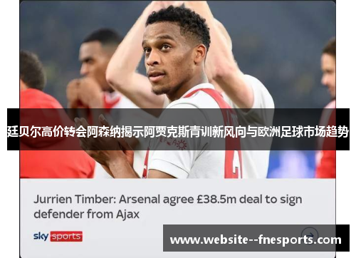 廷贝尔高价转会阿森纳揭示阿贾克斯青训新风向与欧洲足球市场趋势