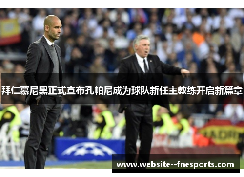拜仁慕尼黑正式宣布孔帕尼成为球队新任主教练开启新篇章