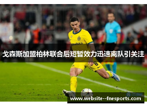 戈森斯加盟柏林联合后短暂效力迅速离队引关注
