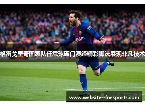 格雷戈里奇国家队任意球破门演绎精彩脚法展现非凡技术 格雷戈里奇国家队任意球破门演绎精彩脚法展现非凡技术