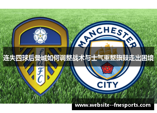 连失四球后曼城如何调整战术与士气重整旗鼓走出困境