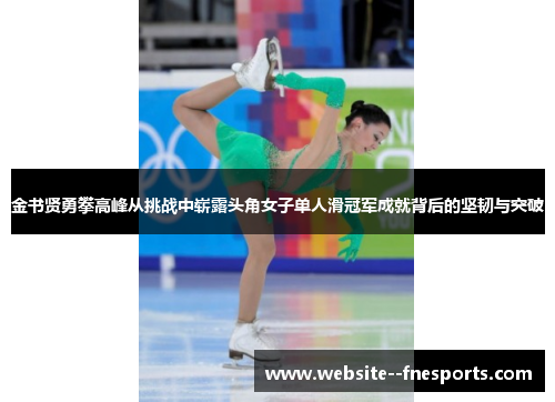 金书贤勇攀高峰从挑战中崭露头角女子单人滑冠军成就背后的坚韧与突破