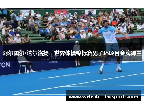 阿尔图尔·达尔洛扬：世界体操锦标赛男子环项目金牌得主