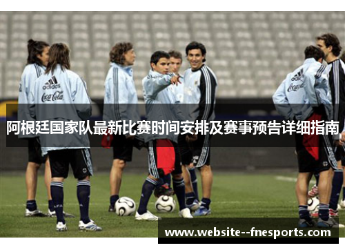 阿根廷国家队最新比赛时间安排及赛事预告详细指南