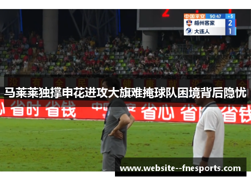 马莱莱独撑申花进攻大旗难掩球队困境背后隐忧