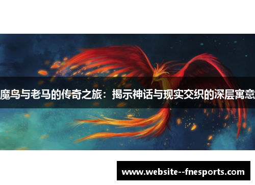 魔鸟与老马的传奇之旅:揭示神话与现实交织的深层寓意 魔鸟与老马的传奇之旅:揭示神话与现实交织的深层寓意