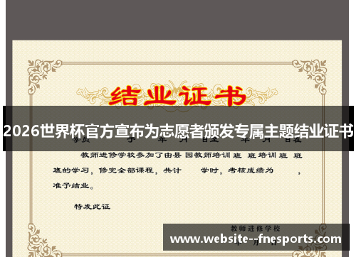 2026世界杯官方宣布为志愿者颁发专属主题结业证书 2026世界杯官方宣布为志愿者颁发专属主题结业证书