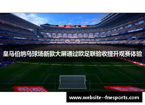皇马伯纳乌球场新款大屏通过欧足联验收提升观赛体验