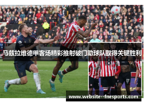 马兹拉维德甲客场精彩推射破门助球队取得关键胜利