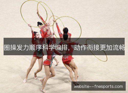 圈操发力顺序科学编排,动作衔接更加流畅 圈操发力顺序科学编排,动作衔接更加流畅